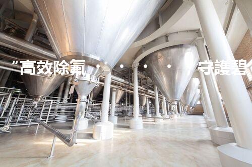 “高效除氟，守護碧水藍(lán)天——廢水中氟離子處理新篇章”